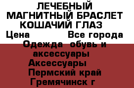 ЛЕЧЕБНЫЙ МАГНИТНЫЙ БРАСЛЕТ “КОШАЧИЙ ГЛАЗ“ › Цена ­ 5 880 - Все города Одежда, обувь и аксессуары » Аксессуары   . Пермский край,Гремячинск г.